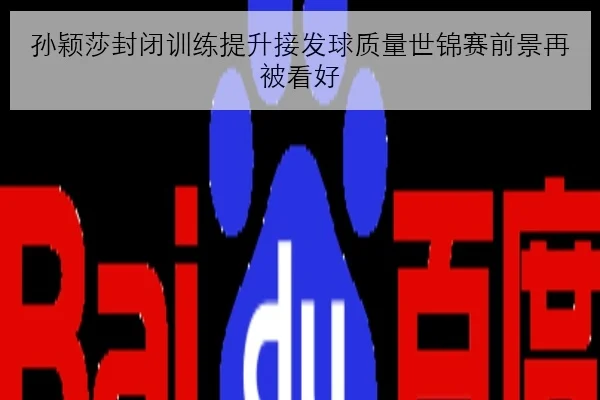 孙颖莎封闭训练提升接发球质量世锦赛前景再被看好